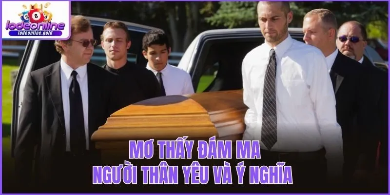Mơ thấy đám ma người thân yêu và ý nghĩa 